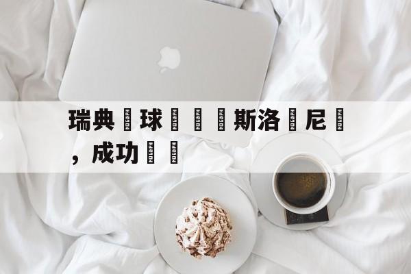 爱游戏官方入口-包含瑞典籃球隊擊敗斯洛維尼亞，成功晉級的词条